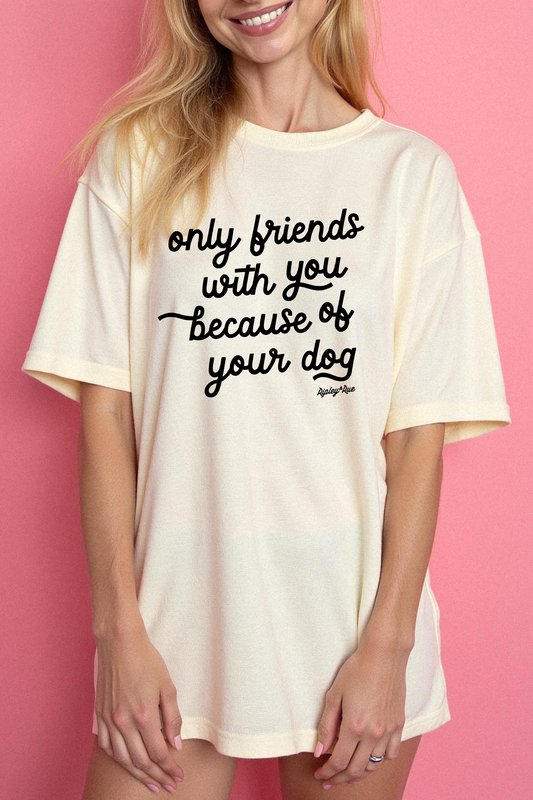 Only Friends With You Because Of Your Dog T-Shirt